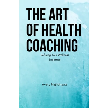The Art of Health Coaching: Refining Your Wellness Expertise