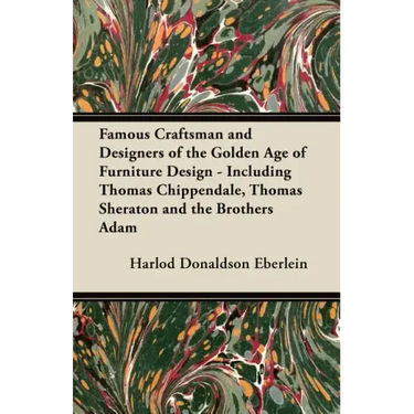Famous Craftsman and Designers of the Golden Age of Furniture Design - Including Thomas Chippendale, Thomas Sheraton and the Brothers Adam
