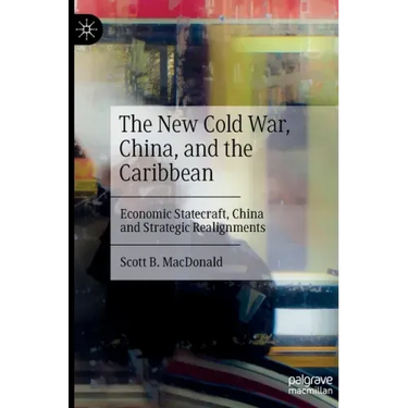 The New Cold War, China, and the Caribbean: Economic Statecraft, China and Strategic Realignments