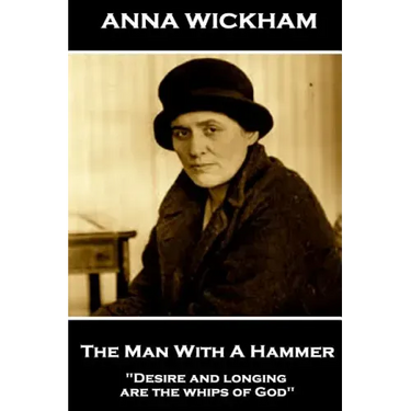 Anna Wickham - The Man With A Hammer: "Desire and longing are the whips of God"