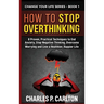 How to Stop Overthinking: 8 Proven, Practical Techniques to End Anxiety, Stop Negative Thinking, Overcome Worrying and Live a Healthier, Happier Life