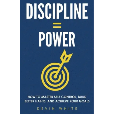 Discipline = Power: How to Master Self Control, Build Better Habits, and Achieve Your Goals