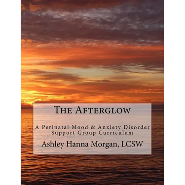 The Afterglow: A Perinatal Mood & Anxiety Disorder Support Group Curriculum