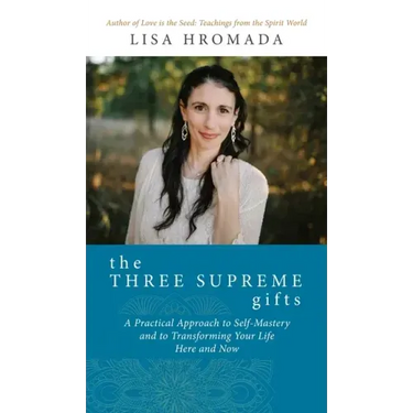 The Three Supreme Gifts: A Practical Approach to Self-Mastery and to Transforming Your Life Here and Now