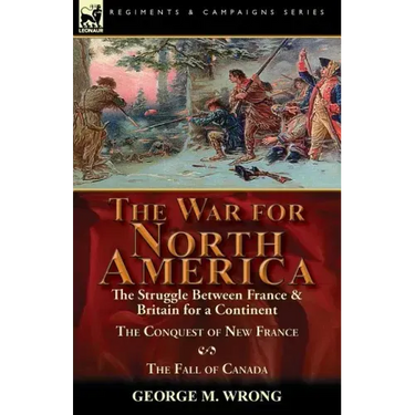 The War for North America: The Struggle between France & Britain for a Continent, The Conquest of New France and The Fall of Canada