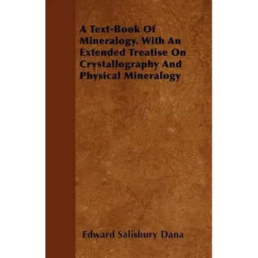 A Text-Book of Mineralogy. with an Extended Treatise on Crystallography and Physical Mineralogy