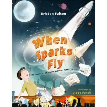 When Sparks Fly: The True Story of Robert Goddard, the Father of US Rocketry