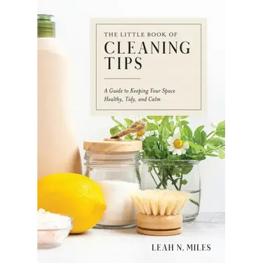 The Little Book of Cleaning Tips: A Guide to Keeping Your Space, Healthy, Tidy, & Calm