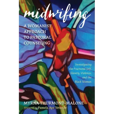 Midwifing--A Womanist Approach to Pastoral Counseling: Investigating the Fractured Self, Slavery, Violence, and the Black Woman