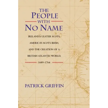 The People with No Name: Ireland's Ulster Scots, America's Scots Irish, and the Creation of a British Atlantic World, 1689-1764
