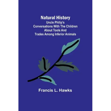 Natural History; Uncle Philip's Conversations with the Children about Tools and Trades among Inferior Animals