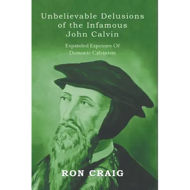 Unbelievable Delusions of the Infamous John Calvin