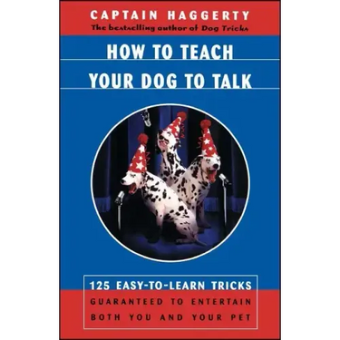 How to Teach Your Dog to Talk: 125 Easy-To-Learn Tricks Guaranteed to Entertain Both You and Your Pet