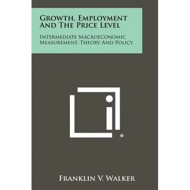 Growth, Employment And The Price Level: Intermediate Macroeconomic Measurement, Theory And Policy