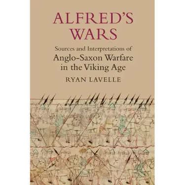 Alfred's Wars: Sources and Interpretations of Anglo-Saxon Warfare in the Viking Age