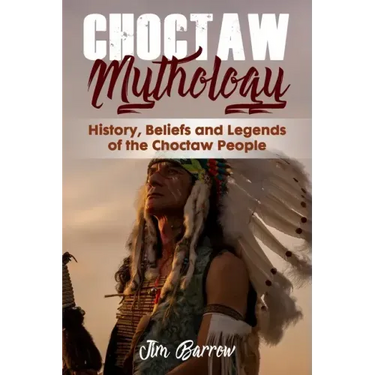 Choctaw Mythology: History, Beliefs and Legends of the Choctaw People
