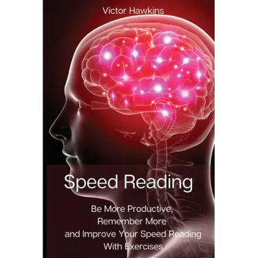 Speed Reading: Be More Productive, Remember More and Improve Your Speed Reading With Exercises
