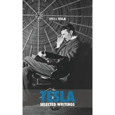 Selected Tesla Writings: a collection of scientific papers and articles about the work of one of the greatest geniuses of all time