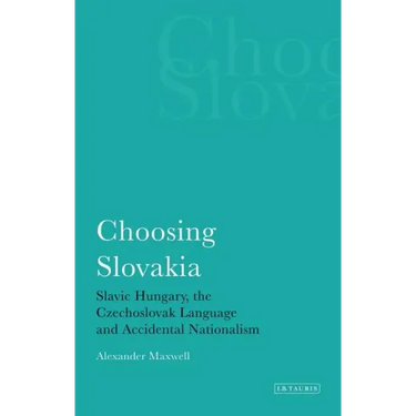 Choosing Slovakia: Slavic Hungary, the Czechoslovak Language and Accidental Nationalism