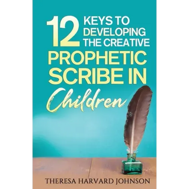 12 Keys to Developing the Creative Prophetic Scribe in Children