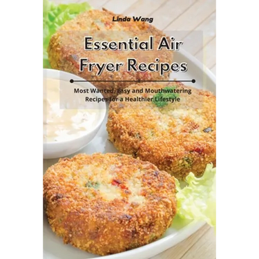 Essential Air Fryer Recipes: Most Wanted, Easy and Mouthwatering Recipes for a Healthier Lifestyle