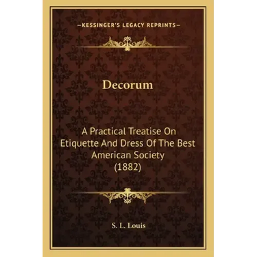 Decorum: A Practical Treatise On Etiquette And Dress Of The Best American Society (1882)