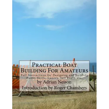 Practical Boat Building For Amateurs: Full Instructions for Designing and Building Punts, Skiffs, Canoes, Sail Boats, etc.