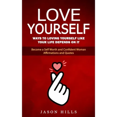 Love Yourself: Ways to Loving Yourself Like Your Life Depends on It (Become a Self Worth and Confident Woman Affirmations and Quotes)