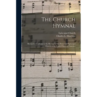 The Church Hymnal: Revised to Conform to the Hymnal of the Protestant Episcopal Church in the United States of America