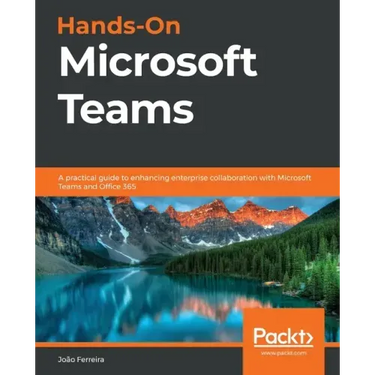 Hands-On Microsoft Teams: A practical guide to enhancing enterprise collaboration with Microsoft Teams and Office 365