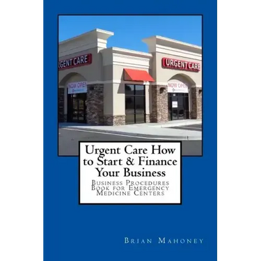 Urgent Care How to Start & Finance Your Business: Business Procedures Book for Emergencies Medicine Centers