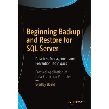 Beginning Backup and Restore for SQL Server: Data Loss Management and Prevention Techniques