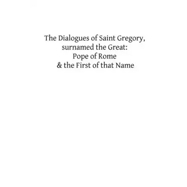 The Dialogues of Saint Gregory, surnamed the Great: Pope of Rome & the First of