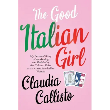 The Good Italian Girl: My Personal Story of Awakening and Redefining the Cultural Rules as an Australian-Italian Woman