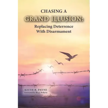 Chasing a Grand Illusion: Replacing Deterrence with Disarmament