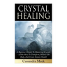 Crystal Healing: A Beginner's Guide To Mastering Crystals: Learn How To Transform, Balance The Body, And Create Instant Health