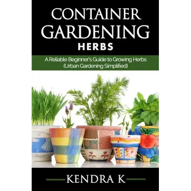 Container Gardening: A Reliable Beginner's Guide to Growing Herbs (Urban Gardening Simplified)