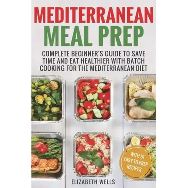 Mediterranean Meal Prep: Complete Beginner's Guide to Save Time and Eat Healthier with Batch Cooking for The Mediterranean Diet