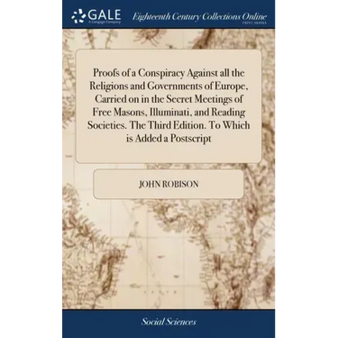 Proofs of a Conspiracy Against all the Religions and Governments of Europe, Carried on in the Secret Meetings of Free Masons, Illuminati, and Reading