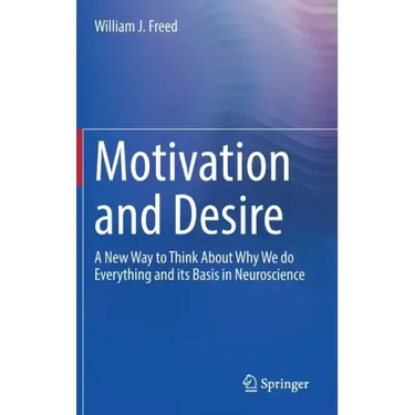 Motivation and Desire: A New Way to Think about Why We Do Everything and Its Basis in Neuroscience