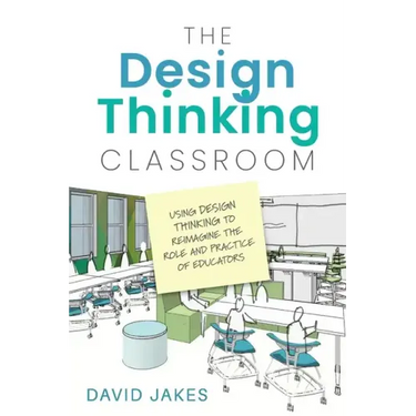 The Design Thinking Classroom: Using Design Thinking to Reimagine the Role and Practice of Educators