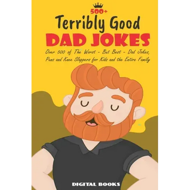 500+ Terribly Good Dad Jokes: The World's Greatest Collection of Dad Jokes, Over 500 The Worst - But Best - Dad Jokes, Puns and Knee Slappers for Ki