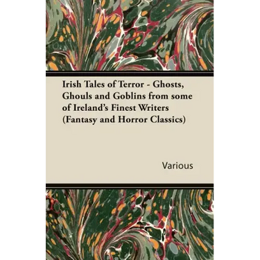 Irish Tales of Terror - Ghosts, Ghouls and Goblins from Some of Ireland's Finest Writers (Fantasy and Horror Classics)