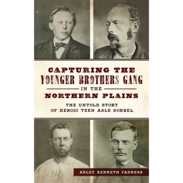 Capturing the Younger Brothers Gang in the Northern Plains: The Untold Story of Heroic Teen Asle Sorbel