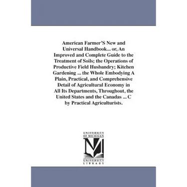 American Farmer'S New and Universal Handbook... or, An Improved and Complete Guide to the Treatment of Soils; the Operations of Productive Field Husba