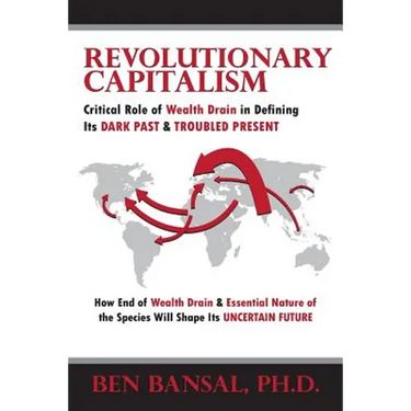 Revolutionary Capitalism: Critical Role of Wealth Drain in Determining its Dark Past and Troubled Present... How End of Wealth Drain and Essenti