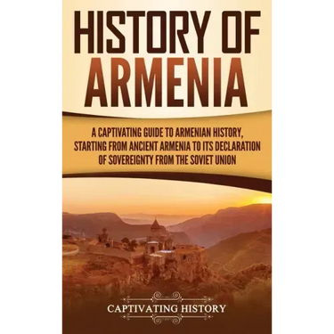 History of Armenia: A Captivating Guide to Armenian History, Starting from Ancient Armenia to Its Declaration of Sovereignty from the Soviet Union