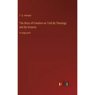The Story of Creation as Told By Theology and By Science: in large print