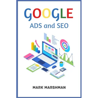 GOOGLE ADS and SEO: Learn All About Google and SEO and How to Use Their Powers for Your Business (2022 Guide for Beginners)