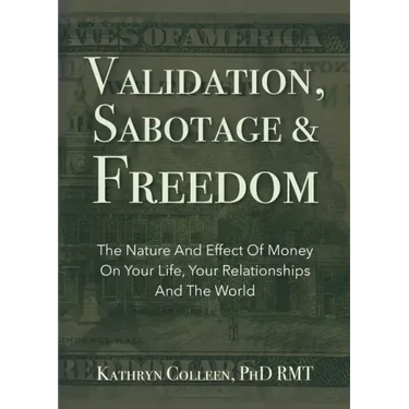 Validation, Sabotage And Freedom: The Nature And Effect Of Money On Your Life, Your Relationships And The World
